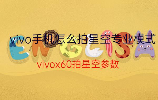 vivo手机怎么拍星空专业模式 vivox60拍星空参数？